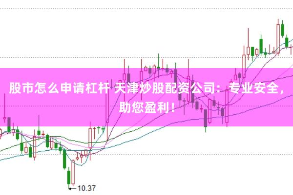 股市怎么申请杠杆 天津炒股配资公司：专业安全，助您盈利！