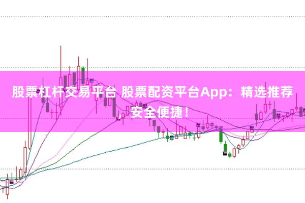 股票杠杆交易平台 股票配资平台App：精选推荐，安全便捷！