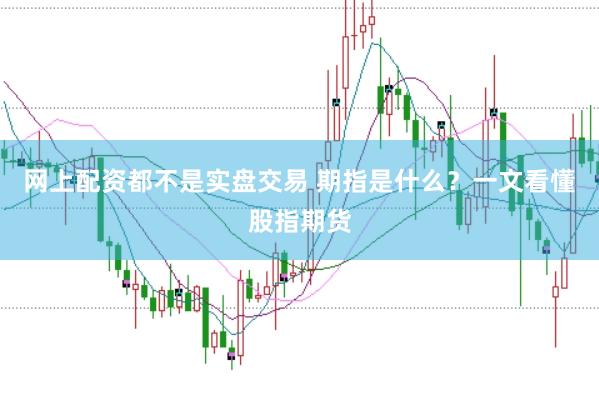 网上配资都不是实盘交易 期指是什么？一文看懂股指期货