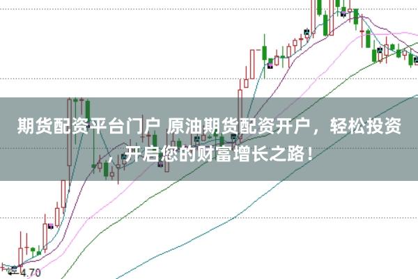 期货配资平台门户 原油期货配资开户，轻松投资，开启您的财富增长之路！