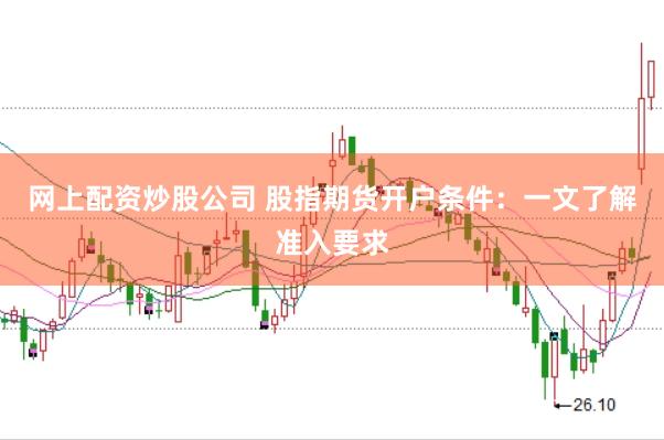 网上配资炒股公司 股指期货开户条件：一文了解准入要求
