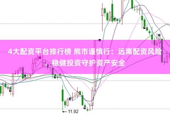 4大配资平台排行榜 熊市谨慎行：远离配资风险，稳健投资守护资产安全