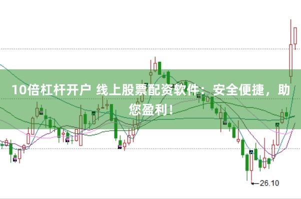 10倍杠杆开户 线上股票配资软件：安全便捷，助您盈利！