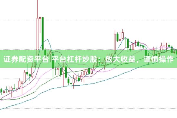 证券配资平台 平台杠杆炒股：放大收益，谨慎操作