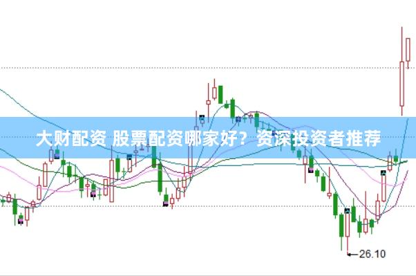 大财配资 股票配资哪家好？资深投资者推荐