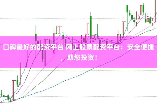 口碑最好的配资平台 网上股票配资平台：安全便捷，助您投资！