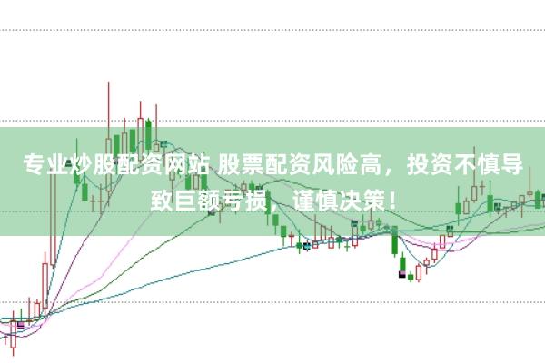 专业炒股配资网站 股票配资风险高，投资不慎导致巨额亏损，谨慎决策！