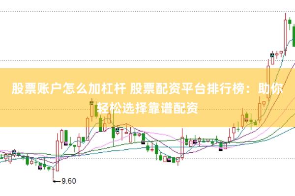 股票账户怎么加杠杆 股票配资平台排行榜：助你轻松选择靠谱配资