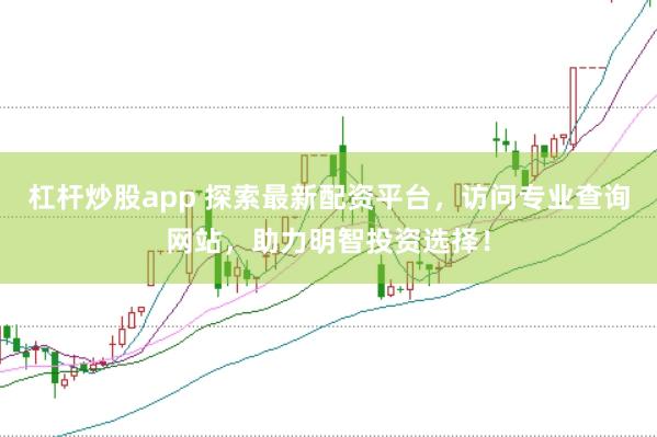 杠杆炒股app 探索最新配资平台，访问专业查询网站，助力明智投资选择！