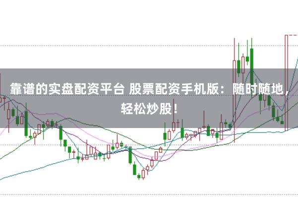 靠谱的实盘配资平台 股票配资手机版：随时随地，轻松炒股！