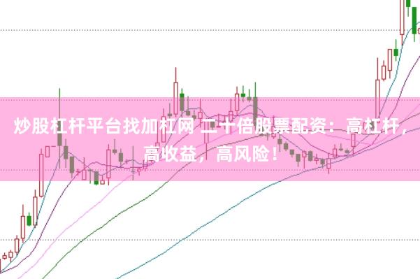 炒股杠杆平台找加杠网 二十倍股票配资：高杠杆，高收益，高风险！