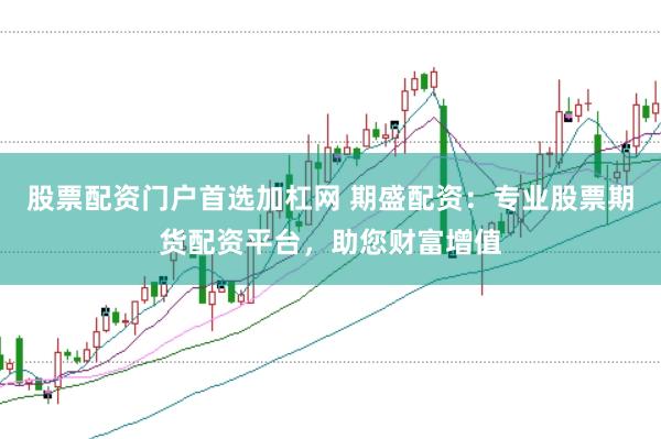 股票配资门户首选加杠网 期盛配资：专业股票期货配资平台，助您财富增值
