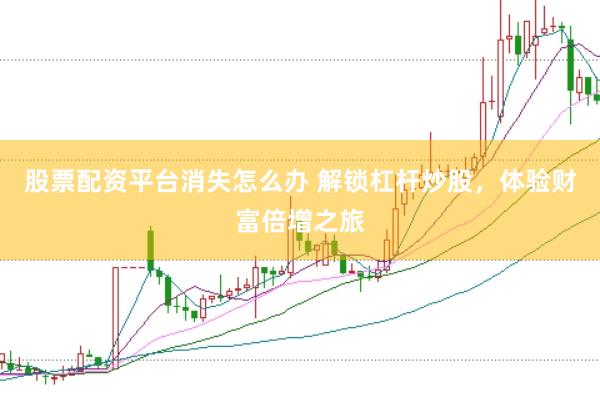 股票配资平台消失怎么办 解锁杠杆炒股，体验财富倍增之旅