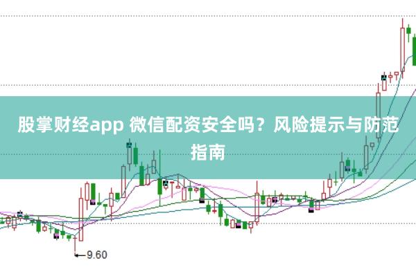 股掌财经app 微信配资安全吗？风险提示与防范指南