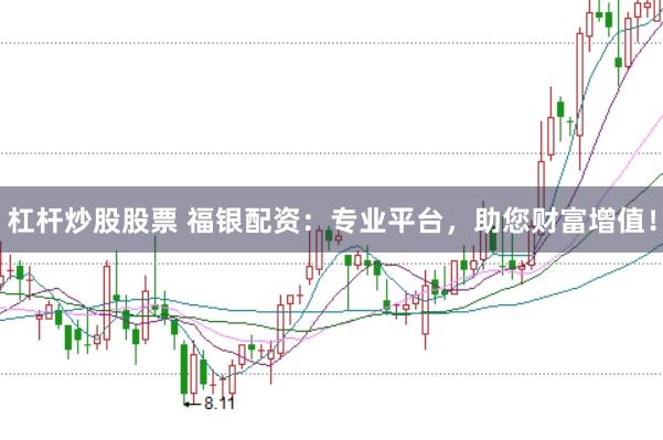 杠杆炒股股票 福银配资：专业平台，助您财富增值！