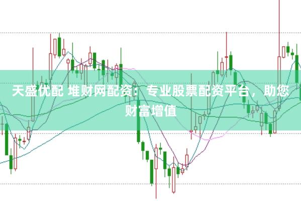 天盛优配 堆财网配资：专业股票配资平台，助您财富增值