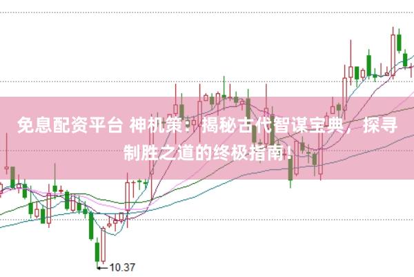 免息配资平台 神机策：揭秘古代智谋宝典，探寻制胜之道的终极指南！