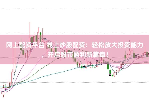 网上配资平台 线上炒股配资：轻松放大投资能力，开启股市盈利新篇章！
