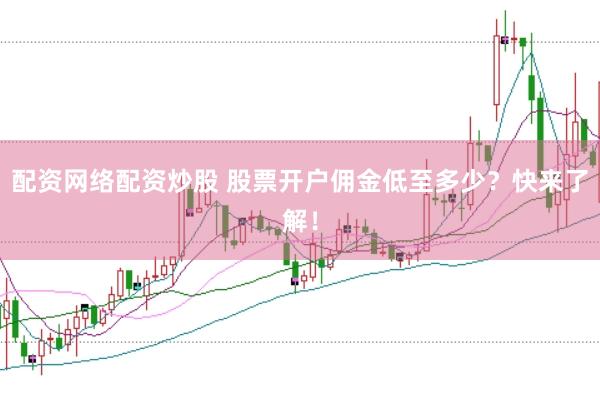 配资网络配资炒股 股票开户佣金低至多少？快来了解！