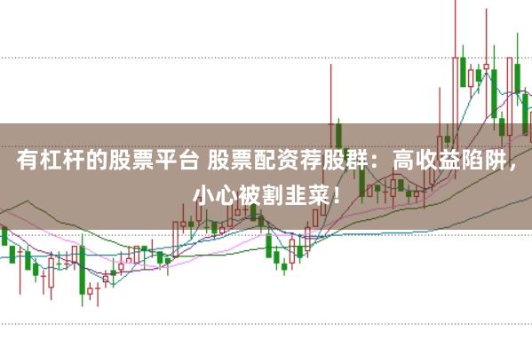 有杠杆的股票平台 股票配资荐股群：高收益陷阱，小心被割韭菜！