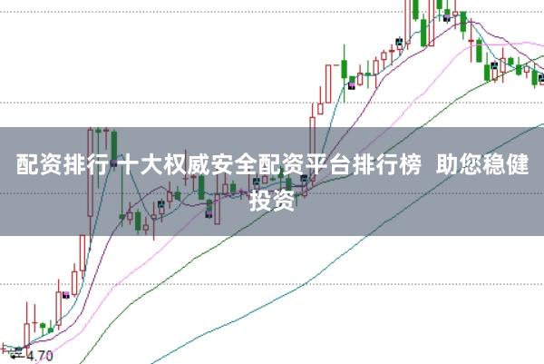 配资排行 十大权威安全配资平台排行榜  助您稳健投资