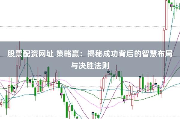 股票配资网址 策略赢：揭秘成功背后的智慧布局与决胜法则