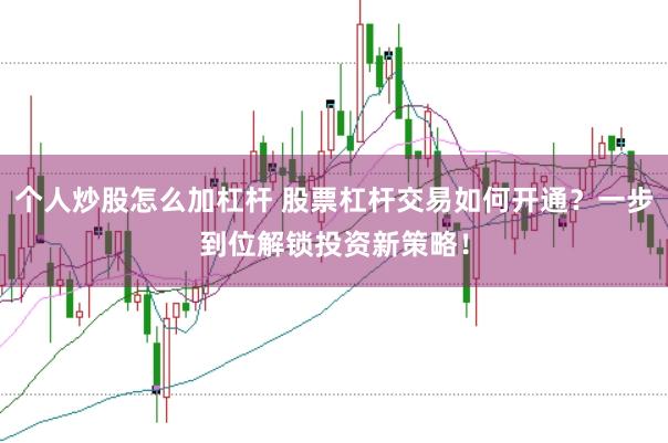 个人炒股怎么加杠杆 股票杠杆交易如何开通？一步到位解锁投资新策略！