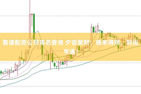 靠谱配资公司排名查询 夕沓聚财：晚来得财，财运亨通！
