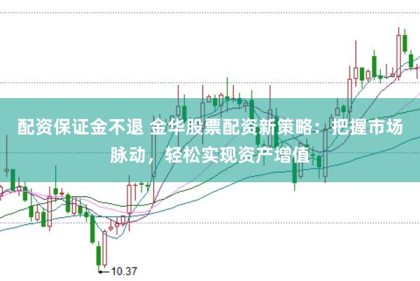 配资保证金不退 金华股票配资新策略：把握市场脉动，轻松实现资产增值
