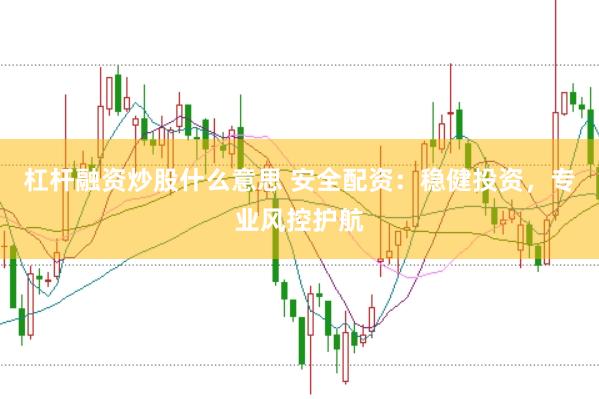 杠杆融资炒股什么意思 安全配资：稳健投资，专业风控护航