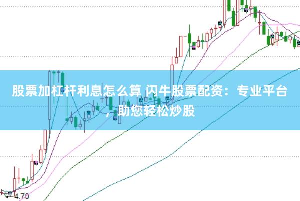 股票加杠杆利息怎么算 闪牛股票配资：专业平台，助您轻松炒股