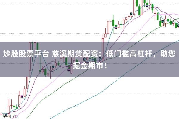 炒股股票平台 慈溪期货配资：低门槛高杠杆，助您掘金期市！