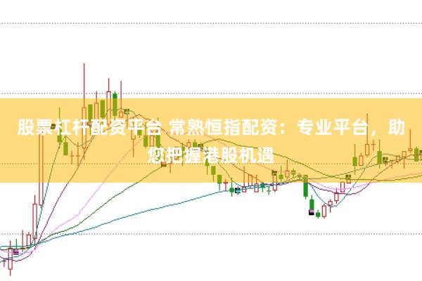 股票杠杆配资平台 常熟恒指配资：专业平台，助您把握港股机遇