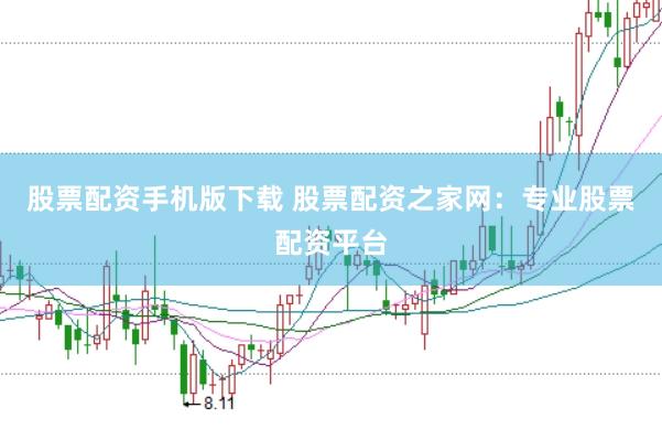 股票配资手机版下载 股票配资之家网：专业股票配资平台