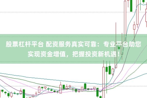 股票杠杆平台 配资服务真实可靠：专业平台助您实现资金增值，把握投资新机遇！