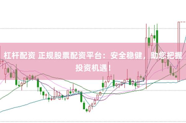 杠杆配资 正规股票配资平台：安全稳健，助您把握投资机遇！