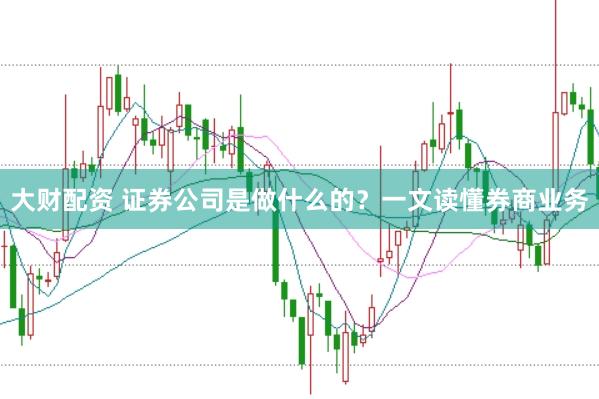 大财配资 证券公司是做什么的？一文读懂券商业务