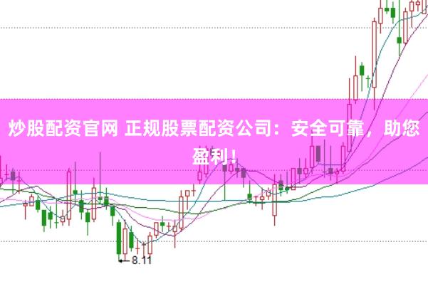 炒股配资官网 正规股票配资公司：安全可靠，助您盈利！