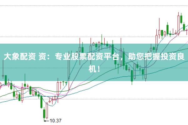 大象配资 资：专业股票配资平台，助您把握投资良机！
