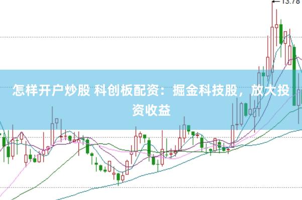 怎样开户炒股 科创板配资：掘金科技股，放大投资收益