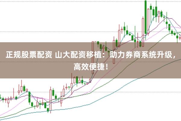 正规股票配资 山大配资移植：助力券商系统升级，高效便捷！