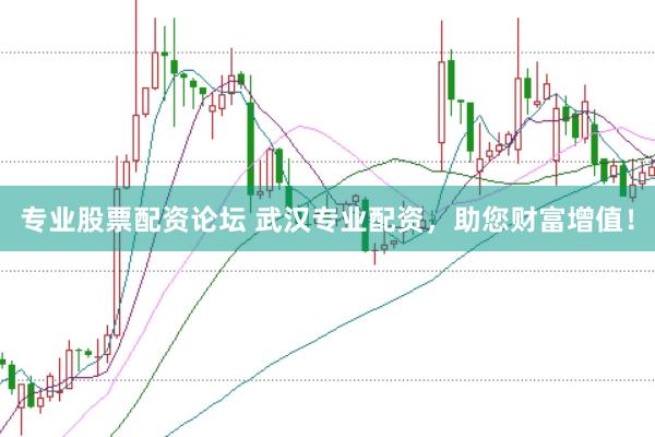 专业股票配资论坛 武汉专业配资，助您财富增值！