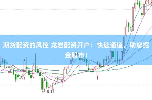 期货配资的风控 龙岩配资开户：快速通道，助您掘金股市！