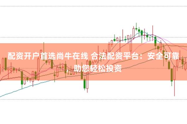 配资开户首选尚牛在线 合法配资平台：安全可靠，助您轻松投资