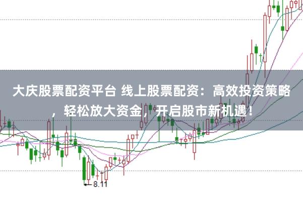 大庆股票配资平台 线上股票配资：高效投资策略，轻松放大资金，开启股市新机遇！