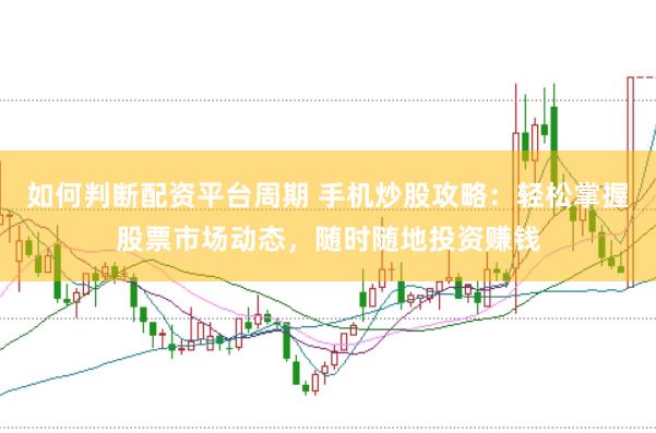 如何判断配资平台周期 手机炒股攻略：轻松掌握股票市场动态，随时随地投资赚钱