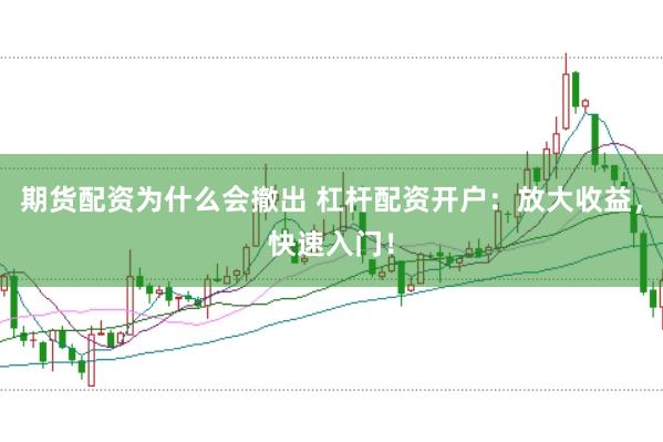 期货配资为什么会撤出 杠杆配资开户：放大收益，快速入门！