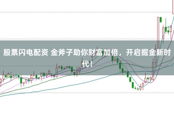 股票闪电配资 金斧子助你财富加倍，开启掘金新时代！