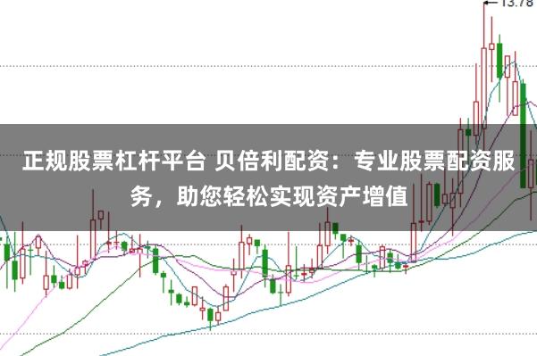 正规股票杠杆平台 贝倍利配资：专业股票配资服务，助您轻松实现资产增值
