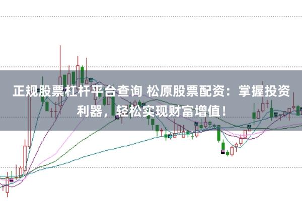 正规股票杠杆平台查询 松原股票配资：掌握投资利器，轻松实现财富增值！